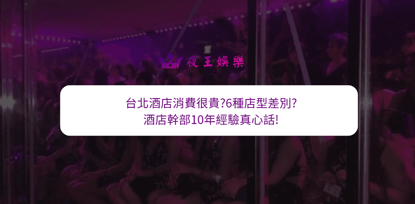 台北酒店消費很貴?6種店型差別?酒店幹部20年經驗真心話!